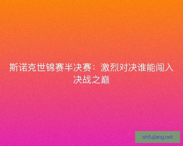 斯诺克世锦赛半决赛：激烈对决谁能闯入决战之巅