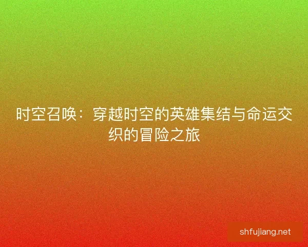 时空召唤：穿越时空的英雄集结与命运交织的冒险之旅
