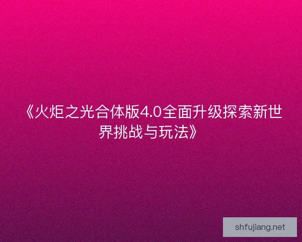 《火炬之光合体版4.0全面升级探索新世界挑战与玩法》