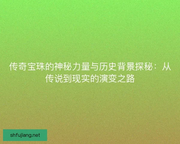 传奇宝珠的神秘力量与历史背景探秘：从传说到现实的演变之路