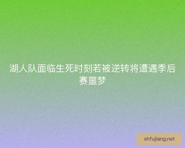 湖人队面临生死时刻若被逆转将遭遇季后赛噩梦