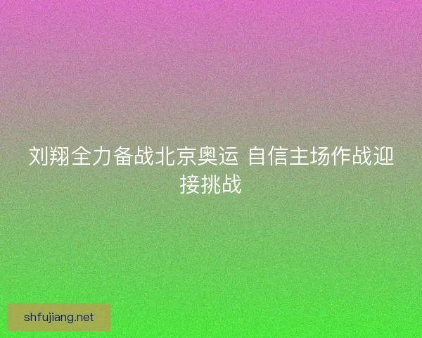 刘翔全力备战北京奥运 自信主场作战迎接挑战
